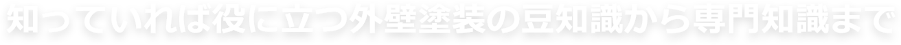 知っていれば役に立つ外壁塗装の豆知識から専門知識まで